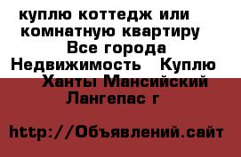 куплю коттедж или 3 4 комнатную квартиру - Все города Недвижимость » Куплю   . Ханты-Мансийский,Лангепас г.
